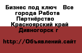 Бизнес под ключ - Все города Работа » Партнёрство   . Красноярский край,Дивногорск г.